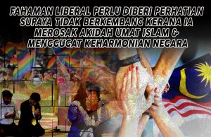 FAHAMAN LIBERAL PERLU DIBERI PERHATIAN SUPAYA TIDAK BERKEMBANG KERANA IA MEROSAK AKIDAH UMAT ISLAM DAN MENGGUGAT KEHARMONIAN NEGARA