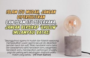 ISLAM ITU MUDAH, JANGAN DIPERSULITKAN DAN ISLAM ITU SEDERHANA, JANGAN BERSIKAP ‘GHULUW’ (MELAMPAUI BATAS)