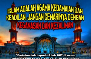 ISLAM ADALAH AGAMA KEDAMAIAN DAN KEADILAN. JANGAN CEMARINYA DENGAN KEGANASAN DAN KEZALIMAN