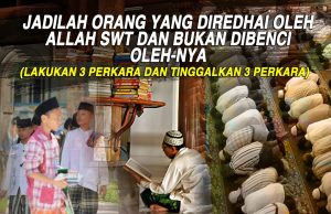 JADILAH ORANG YANG DIREDHAI OLEH ALLAH SWT DAN BUKAN DIBENCI OLEHNYA (LAKUKAN 3 PERKARA DAN TINGGALKAN 3 PERKARA)