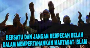 BERSATU DAN JANGAN BERPECAH BELAH DALAM MEMPERTAHANKAN MARTABAT ISLAM