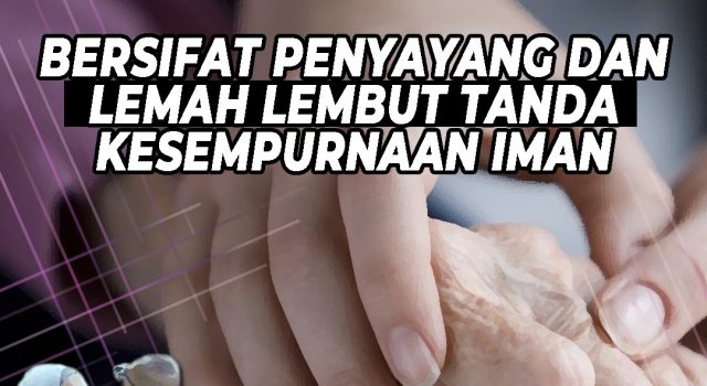 BERSIFAT PENYAYANG DAN LEMAH LEMBUT TANDA KESEMPURNAAN IMAN