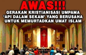 AWAS!!! GERAKAN KRISTIANISASI UMPAMA ‘API DALAM SEKAM’ YANG BERUSAHA UNTUK MEMURTADKAN UMAT ISLAM