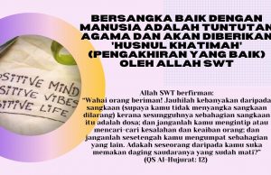 BERSANGKA BAIK DENGAN MANUSIA ADALAH TUNTUTAN AGAMA DAN AKAN DIBERIKAN ‘HUSNUL KHATIMAH’ (PENGAKHIRAN YANG BAIK) OLEH ALLAH SWT
