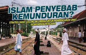 ISLAM PENYEBABKAN KEMUNDURAN? STRATEGI JAHAT GOLONGAN LIBERAL UNTUK MEMPENGARUHI UMAT ISLAM MENJAUHI AGAMA