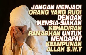 JANGAN MENJADI ORANG YANG RUGI DENGAN MENSIA-SIAKAN KEHADIRAN RAMADHAN UNTUK MENDAPAT KEAMPUNAN ALLAH SWT
