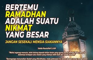 BERTEMU RAMADHAN ADALAH SUATU NIKMAT YANG BESAR. JANGAN SESEKALI MENSIA-SIAKANYA