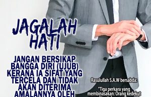 JAGALAH HATI. JANGAN BERSIKAP BANGGA DIRI (UJUB) KERANA IA SIFAT YANG TERCELA DAN TIDAK AKAN DITERIMA AMALANNYA OLEH ALLAH SWT
