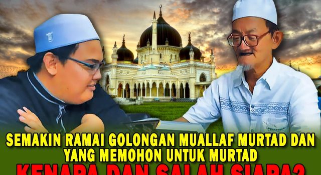 SEMAKIN RAMAI GOLONGAN MUALLAF MURTAD DAN YANG MEMOHON UNTUK MURTAD KENAPA DAN SALAH SIAPA?