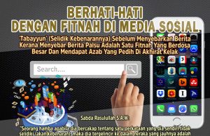 BERHATI-HATI DENGAN FITNAH DI MEDIA SOSIAL ‘TABAYYUN’ (SELIDIK KEBENARANNYA) SEBELUM MENYEBARKAN BERITA KERANA MENYEBAR BERITA PALSU ADALAH SATU FITNAH YANG BERDOSA BESAR DAN MENDAPAT AZAB YANG PEDIH DI AKHIRAT KELAK