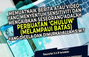 MEMUATNAIK BERITA ATAU VIDEO YANG MENYENTUH SENSITIVITI DAN MENGAIBKAN SESEORANG ADALAH PERBUATAN ‘GHULUW’ (MELAMPAUI BATAS) YANG DICELA DAN DIMURKAI ALLAH SWT