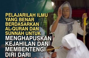 PELAJARILAH ILMU YANG BENAR BERDASARKAN AL-QURAN DAN SUNNAH UNTUK MENGHAPUSKAN KEJAHILAN DAN MEMBENTENGI DIRI DARI AJARAN SESAT