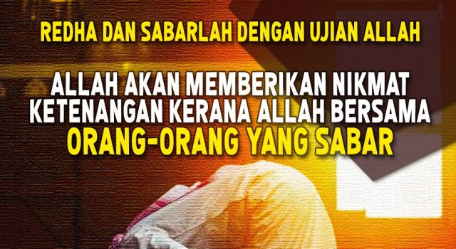 REDHA DAN SABARLAH DENGAN UJIAN ALLAH. ALLAH AKAN MEMBERIKAN NIKMAT KETENANGAN KERANA ALLAH BERSAMA ORANG-ORANG YANG SABAR