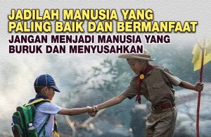JADILAH MANUSIA YANG PALING BAIK DAN BERMANFAAT, JANGAN MENJADI MANUSIA YANG BURUK DAN MENYUSAHKAN