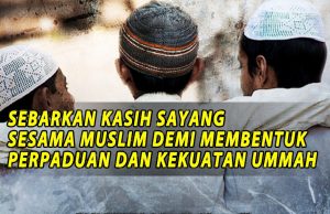 SEBARKAN KASIH SAYANG SESAMA MUSLIM DEMI MEMBENTUK PERPADUAN DAN KEKUATAN UMMAH