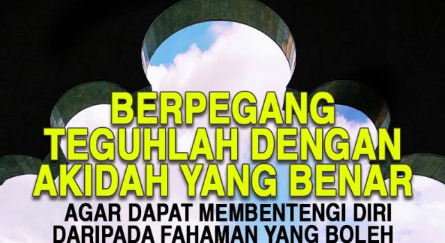 BERPEGANG TEGUHLAH DENGAN AKIDAH YANG BENAR AGAR DAPAT MEMBENTENGI DIRI DARIPADA FAHAMAN YANG BOLEH MEMBAWA KEPADA KEMURTADAN