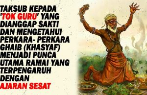 TAKSUB KEPADA ‘TOK GURU’ YANG DIANGGAP SAKTI DAN MENGETAHUI PERKARA- PERKARA GHAIB (KHASYAF) MENJADI PUNCA UTAMA RAMAI YANG TERPENGARUH DENGAN AJARAN SESAT