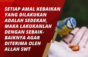 SETIAP AMAL KEBAIKAN YANG DILAKUKAN ADALAH SEDEKAH, MAKA LAKUKANLAH DENGAN SEBAIK-BAIKNYA AGAR DITERIMA OLEH ALLAH SWT
