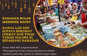 RAMADAN BULAN MENDIDIK NAFSU – KAWAL LAH DIRI SUPAYA BERJIMAT CERMAT DAN TIDAK TAMAK HALOBA DI SEPANJANG RAMADAN
