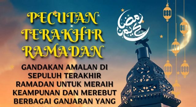 PECUTAN TERAKHIR RAMADAN GANDAKAN AMALAN DI SEPULUH TERAKHIR RAMADAN UNTUK MERAIH KEAMPUNAN DAN MEREBUT BERBAGAI GANJARAN YANG ALLAH SWT SEDIAKAN