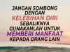 JANGAN SOMBONG DENGAN KELEBIHAN DIRI SEBALIKNYA GUNAKANLAH UNTUK MEMBERI MANFAAT KEPADA ORANG LAIN