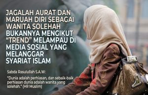 JAGALAH AURAT DAN MARUAH DIRI SEBAGAI WANITA SOLEHAH BUKANNYA MENGIKUT “TREND” MELAMPAU DI MEDIA SOSIAL YANG MELANGGAR SYARIAT ISLAM