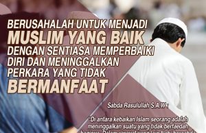 BERUSAHALAH UNTUK MENJADI MUSLIM YANG BAIK DENGAN SENTIASA MEMPERBAIKI DIRI DAN MENINGGALKAN PERKARA YANG TIDAK BERMANFAAT