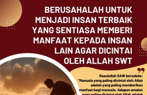 BERUSAHALAH UNTUK MENJADI INSAN TERBAIK YANG SENTIASA MEMBERI MANFAAT KEPADA INSAN LAIN AGAR DICINTAI OLEH ALLAH SWT