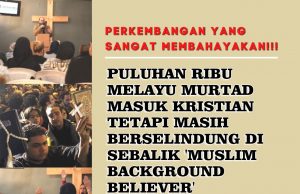 PERKEMBANGAN YANG SANGAT MEMBAHAYAKAN!!! PULUHAN RIBU MELAYU MURTAD MASUK KRISTIAN TETAPI MASIH BERSELINDUNG DI SEBALIK ‘MUSLIM BACKGROUND BELIEVER’ BERHATI-HATILAH