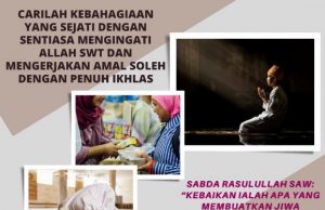 CARILAH KEBAHAGIAAN YANG SEJATI DENGAN SENTIASA MENGINGATI ALLAH SWT DAN MENGERJAKAN AMAL SOLEH DENGAN PENUH IKHLAS