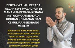 BERTAKWALAH KEPADA ALLAH SWT WALAUPUN DI MANA JUA BERADA KERANA KETAKWAAN MENJADI UKURAN KEIMANAN DAN KEMULIAAN SEORANG MUSLIM
