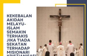 KEKEBALAN AKIDAH MELAYU-ISLAM SEMAKIN TERHAKIS JIKA TIADA SEKATAN TERHADAP MISIONARI KRISTIANISASI