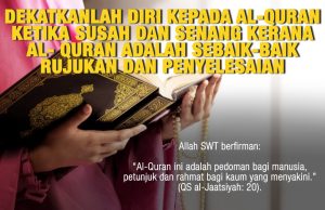 DEKATKANLAH DIRI KEPADA AL-QURAN KETIKA SUSAH DAN SENANG KERANA AL- QURAN ADALAH SEBAIK-BAIK RUJUKAN DAN PENYELESAIAN