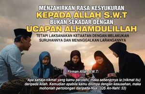 MENZAHIRKAN RASA KESYUKURAN KEPADA ALLAH SWT BUKAN SEKADAR DENGAN UCAPAN ALHAMDULILLAH TETAPI LAKSANAKAN KETAATAN DENGAN MELAKUKAN SURUHANNYA DAN MENINGGALKAN LARANGANNYA