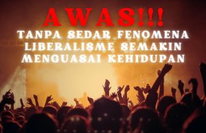 AWAS!!! TANPA SEDAR FENOMENA LIBERALISME SEMAKIN MENGUASAI KEHIDUPAN-MUHASABAH DIRI SUPAYA BEBAS PEMIKIRAN DAN TINDAKAN DARI FAHAMAN LIBERAL YANG JELAS TERPESONG DARI AJARAN ISLAM