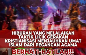 HIBURAN YANG MELALAIKAN TAKTIK LICIK GERAKAN KRISTIANISASI MENJAUHKAN UMAT ISLAM DARI PEGANGAN AGAMA – BERHATI-HATILAH!!!