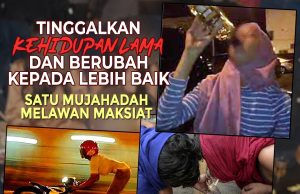 TINGGALKAN KEHIDUPAN LAMA DAN BERUBAH KEPADA LEBIH BAIK – SATU MUJAHADAH MELAWAN MAKSIAT