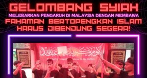 GELOMBANG SYIAH MELEBARKAN PENGARUH DI MALAYSIA DENGAN MEMBAWA FAHAMAN BERTOPENGKAN ISLAM HARUS DIBENDUNG SEGERA