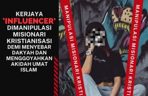 KERJAYA ‘INFLUENCER’ DIMANIPULASI MISIONARI KRISTIANISASI DEMI MENYEBAR DAKYAH DAN MENGGOYAHKAN AKIDAH UMAT ISLAM
