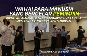 WAHAI PARA MANUSIA YANG BERGELAR PEMIMPIN – PIKULLAH AMANAH DENGAN SEBAIKNYA KERANA IA MEMPENGARUHI CARA PENTADBIRAN