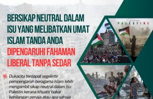 BERSIKAP NEUTRAL DALAM ISU YANG MELIBATKAN UMAT ISLAM TANDA ANDA DIPENGARUHI FAHAMAN LIBERAL TANPA SEDAR