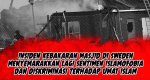 INSIDEN KEBAKARAN MASJID DI SWEDEN MENYEMARAKKAN LAGI SENTIMEN ISLAMOFOBIA DAN DISKRIMINASI TERHADAP UMAT ISLAM