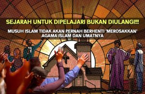 SEJARAH UNTUK DIPELAJARI BUKAN DIULANGI!!! MUSUH ISLAM TIDAK AKAN PERNAH BERHENTI ‘MEROSAKKAN’ AGAMA ISLAM DAN UMATNYA