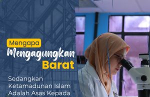 MENGAPA MAHU MENGAGUNGKAN BARAT SEDANGKAN KETAMADUNAN ISLAM ASAS KEPADA SEGALA ILMU PENGETAHUAN