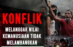 KONFLIK MELANGGAR NILAI KEMANUSIAAN TIDAK MELAMBANGKAN KETAMADUNAN BANGSA DAN NEGARA
