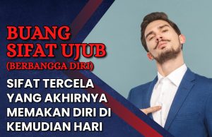 BUANG SIFAT UJUB (BERBANGGA DIRI) SIFAT TERCELA YANG AKHIRNYA MEMAKAN DIRI DI KEMUDIAN HARI