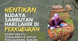 HENTIKAN BUDAYA SAMBUTAN HARI LAHIR DI PERKUBURAN: KEMATIAN ITU SEWAJARNYA UNTUK PENGAJARAN, BUKAN UNTUK DIRAIKAN