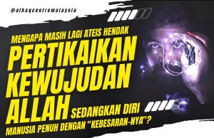 MENGAPA MASIH LAGI ATEIS HENDAK PERTIKAIKAN KEWUJUDAN ALLAH SEDANGKAN DIRI MANUSIA SENDIRI PENUH DENGAN “KEBESARAN-NYA”?