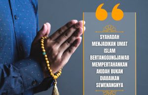 SYAHADAH MENJADIKAN UMAT ISLAM BERTANGGUNGJAWAB MEMPERTAHANKAN AKIDAH BUKAN DIABAIKAN SEWENANGNYA