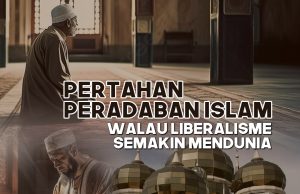 PERTAHAN PERADABAN ISLAM WALAU LIBERALISME SEMAKIN MENDUNIA